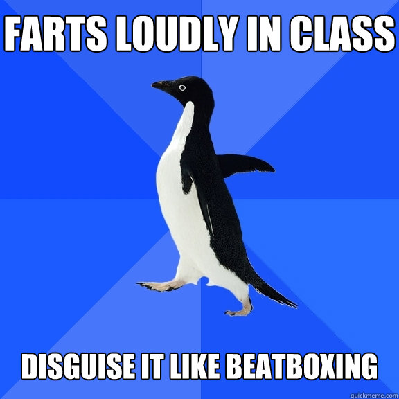 farts loudly in class   disguise it like beatboxing  Socially Awkward Penguin