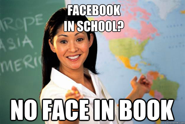 Facebook
In School? NO face in book   Unhelpful High School Teacher