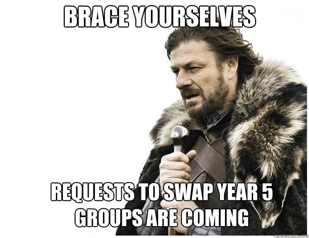 Brace yourselves Requests to swap year 5 groups are coming  Imminent Ned