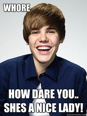 WHORE How Dare You.. Shes a nice lady! - jbhangover - quickmeme