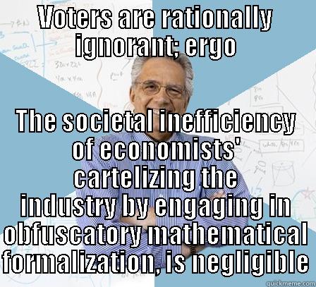 VOTERS ARE RATIONALLY IGNORANT; ERGO THE SOCIETAL INEFFICIENCY OF ECONOMISTS' CARTELIZING THE INDUSTRY BY ENGAGING IN OBFUSCATORY MATHEMATICAL FORMALIZATION, IS NEGLIGIBLE Engineering Professor