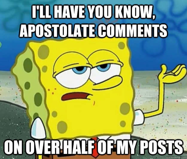 I'll have you know, Apostolate Comments on over half of my posts - I'll have you know, Apostolate Comments on over half of my posts  Tough Spongebob