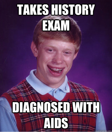 Takes history exam diagnosed with aids  Bad Luck Brian