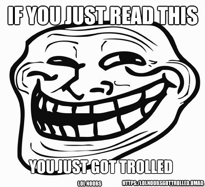 YOu just got trolled IF YOU JUST READ THIS  Https:/LOLNOOBSGOTTROLLED.UMAD LOL NOOBS   