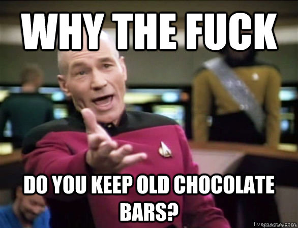 Why the fuck Do you keep old chocolate bars?  Annoyed Picard HD