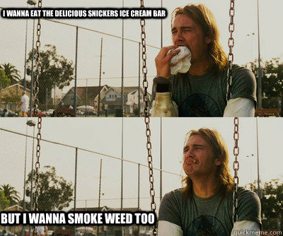 i wanna eat the delicious Snickers ice cream bar but i wanna smoke weed too  First World Stoner Problems