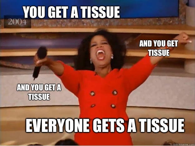 You get A tissue everyone gets a tissue and you get tissue and you get a tissue  oprah you get a car