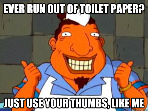 Ever run out of toilet paper? Just use your thumbs, like me  Bad Advice Tito