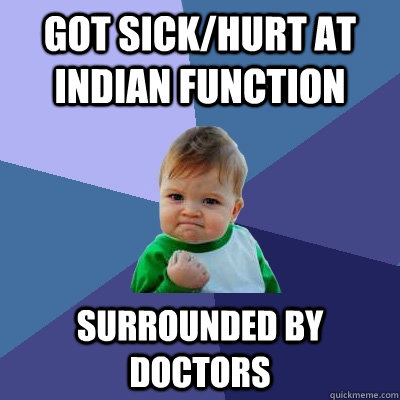 Got sick/hurt at indian function surrounded by doctors  Success Kid