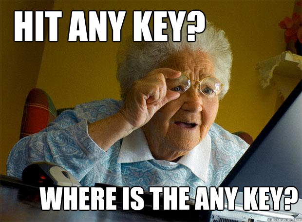 Hit any key? Where is the ANY key?  Grandma finds the Internet