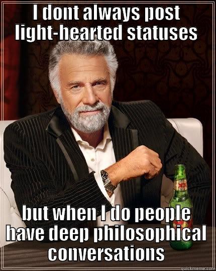 I DONT ALWAYS POST LIGHT-HEARTED STATUSES BUT WHEN I DO PEOPLE HAVE DEEP PHILOSOPHICAL CONVERSATIONS The Most Interesting Man In The World