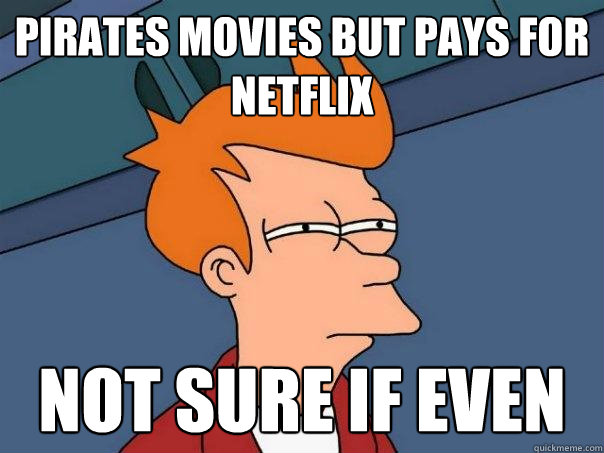 Pirates movies but pays for netflix Not sure if even  Futurama Fry