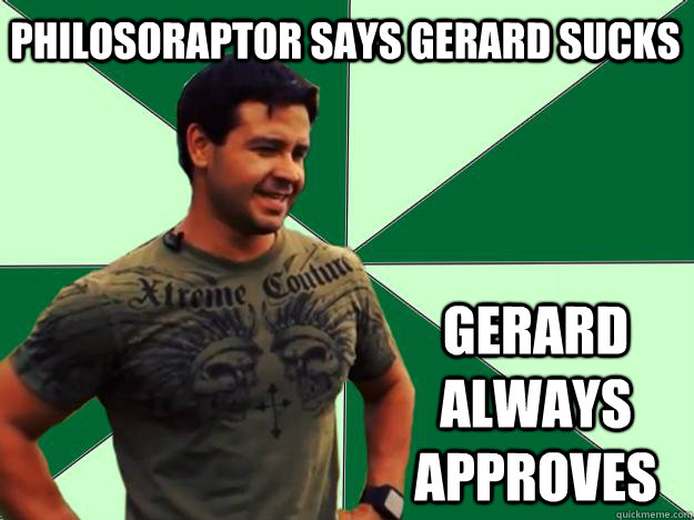 Philosoraptor says Gerard sucks Gerard Always approves  