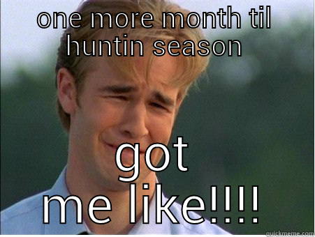 ONE MORE MONTH TIL HUNTIN SEASON GOT ME LIKE!!!! 1990s Problems