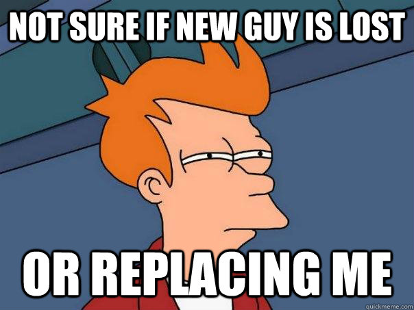 Not sure if new guy is lost or replacing me  Futurama Fry