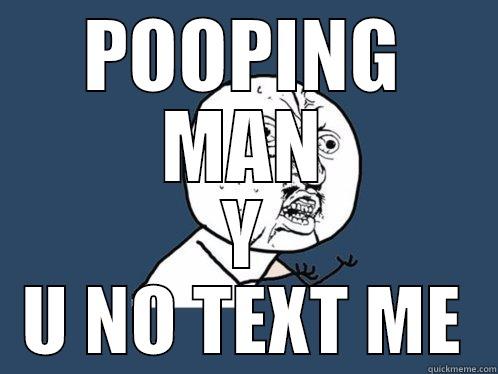 POOPING MAN Y U NO TEXT ME Y U No
