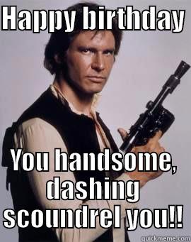 HAPPY BIRTHDAY  YOU HANDSOME, DASHING SCOUNDREL YOU!! Misc
