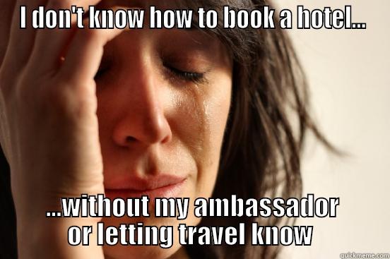 I DON'T KNOW HOW TO BOOK A HOTEL... ...WITHOUT MY AMBASSADOR OR LETTING TRAVEL KNOW  First World Problems