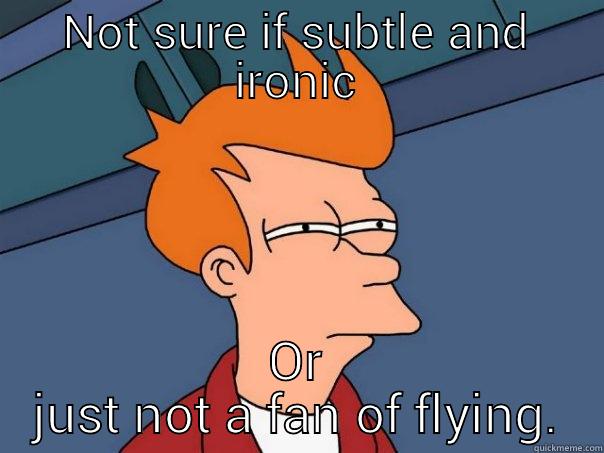 NOT SURE IF SUBTLE AND IRONIC OR JUST NOT A FAN OF FLYING. Futurama Fry