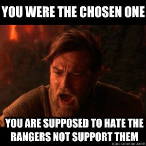 YOU WERE THE CHOSEN ONE YOU ARE SUPPOSED TO HATE THE RANGERS NOT SUPPORT THEM  You were the chosen one