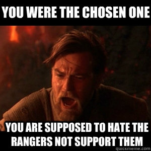 YOU WERE THE CHOSEN ONE YOU ARE SUPPOSED TO HATE THE RANGERS NOT SUPPORT THEM  You were the chosen one