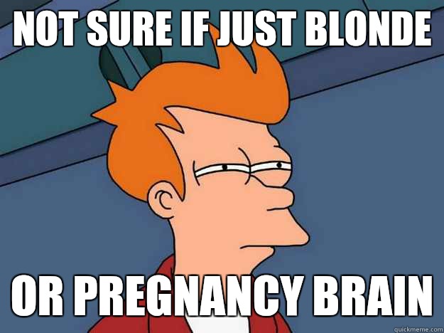 Not sure if just blonde Or pregnancy brain  Suspicious Fry
