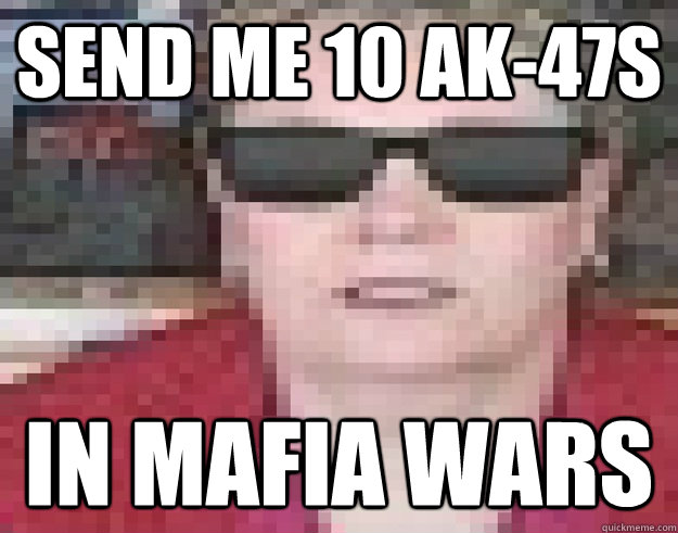 Send me 10 AK-47s In Mafia Wars - Send me 10 AK-47s In Mafia Wars  Old-Ass Douchebag Debbie
