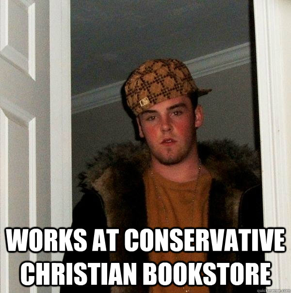  works at conservative Christian bookstore -  works at conservative Christian bookstore  Scumbag Steve