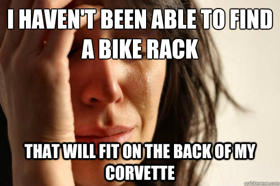 I haven't been able to find a bike rack that will fit on the back of my Corvette   First World Problems
