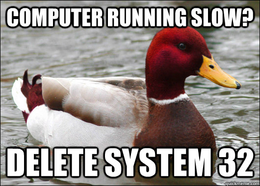 Computer running slow? delete system 32  Malicious Advice Mallard