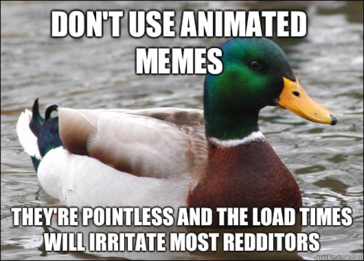 Don't use animated memes They're pointless and the load times will irritate most redditors  Actual Advice Mallard