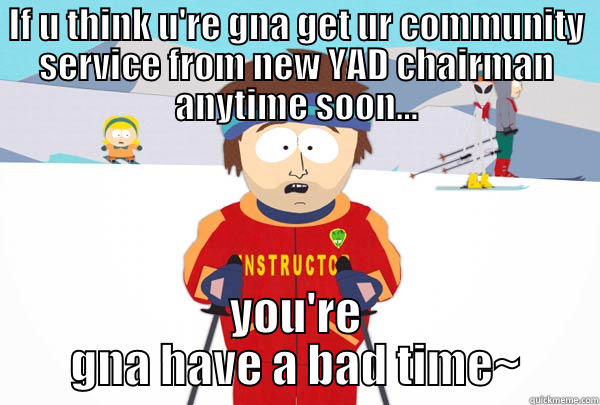 IF U THINK U'RE GNA GET UR COMMUNITY SERVICE FROM NEW YAD CHAIRMAN ANYTIME SOON... YOU'RE GNA HAVE A BAD TIME~ Super Cool Ski Instructor