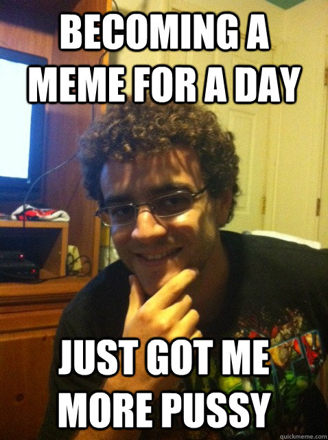 becoming a meme for a day just got me more pussy - becoming a meme for a day just got me more pussy  Over confident nerd