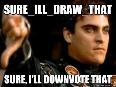 sure_ill_draw_that sure, i'll downvote that  Downvoting Roman