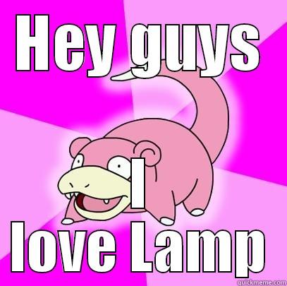 HEY GUYS I LOVE LAMP Slowpoke