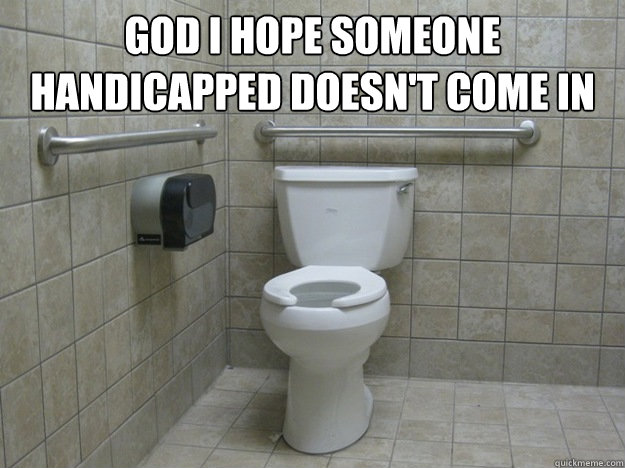 God I hope someone handicapped doesn't come in  - God I hope someone handicapped doesn't come in   Handicapped Stall