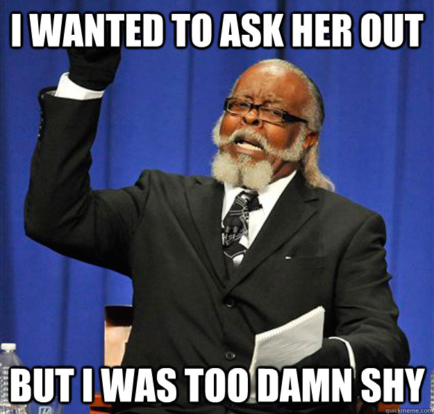 I wanted to ask her out  But I was too damn shy  Jimmy McMillan