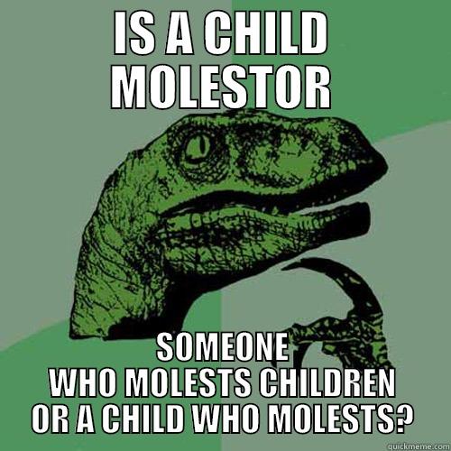 IS A CHILD MOLESTOR SOMEONE WHO MOLESTS CHILDREN OR A CHILD WHO MOLESTS? Philosoraptor