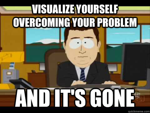 Visualize yourself overcoming your problem And It's Gone  And its gone
