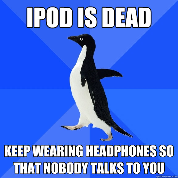 ipod is dead keep wearing headphones so that nobody talks to you  Socially Awkward Penguin