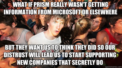 What if Prism really wasn't getting information from microsoft or elsewhere but they want us to think they did so our distrust will lead us to start supporting new companies that secretly do  Sudden Clarity Clarence