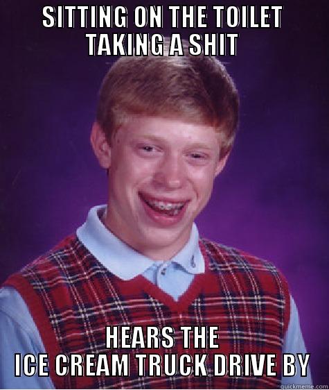 SITTING ON THE TOILET TAKING A SHIT HEARS THE ICE CREAM TRUCK DRIVE BY Bad Luck Brian
