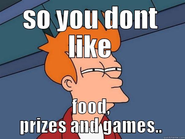 SO YOU DONT LIKE FOOD, PRIZES AND GAMES.. Futurama Fry
