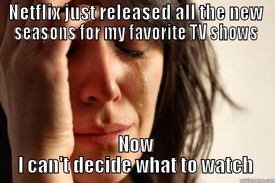 NETFLIX JUST RELEASED ALL THE NEW SEASONS FOR MY FAVORITE TV SHOWS NOW I CAN'T DECIDE WHAT TO WATCH First World Problems