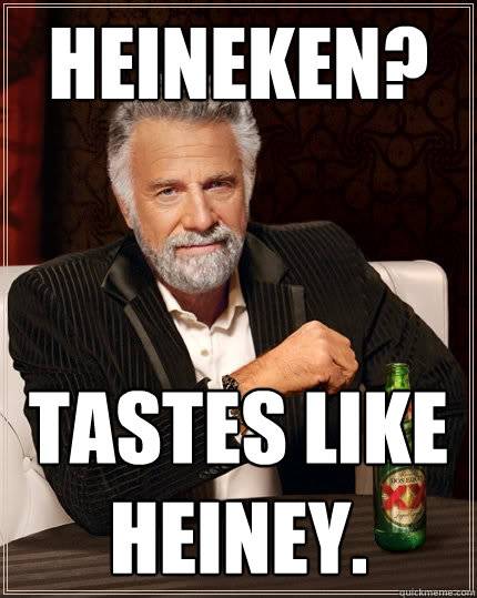 Heineken? Tastes like heiney. - Heineken? Tastes like heiney.  The Most Interesting Man In The World