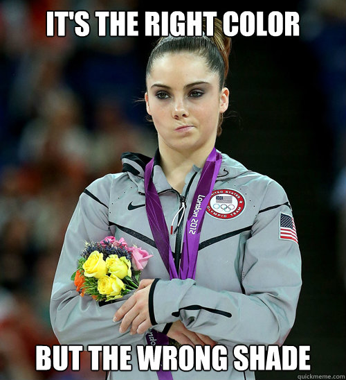 It's the right color but the wrong shade - It's the right color but the wrong shade  McKayla Not Impressed