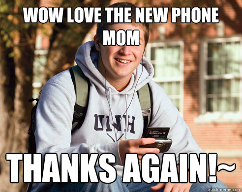Wow Love the new phone Mom Thanks again!~  College Freshman