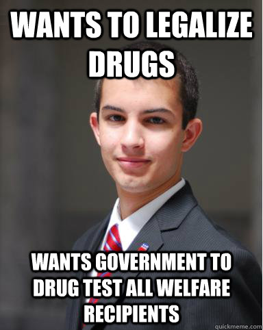wants to legalize drugs wants government to drug test all welfare recipients  College Conservative