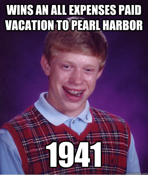 Wins An All Expenses Paid Vacation to pearl harbor 1941  Bad Luck Brian
