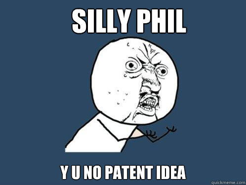 Silly Phil y u no patent idea  Y U No